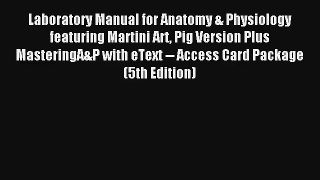 Laboratory Manual for Anatomy & Physiology featuring Martini Art Pig Version Plus MasteringA&P