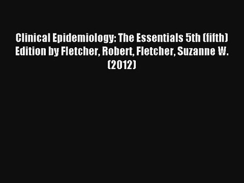 Clinical Epidemiology: The Essentials 5th (fifth) Edition by Fletcher Robert Fletcher Suzanne