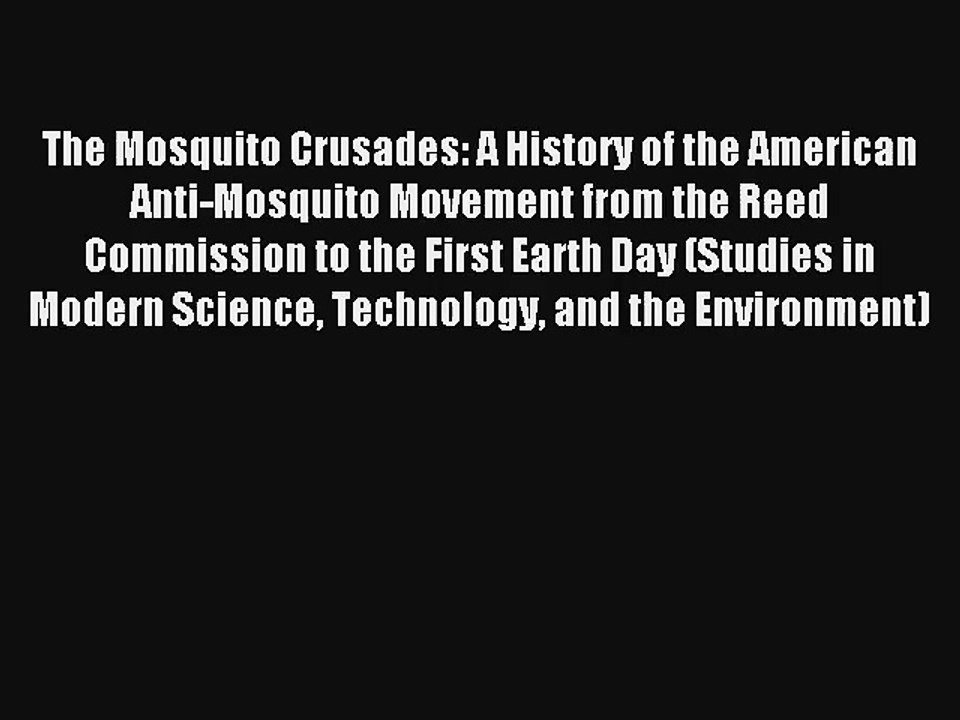 The Mosquito Crusades: A History of the American Anti-Mosquito Movement from the Reed Commission