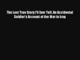 Read The Last True Story I'll Ever Tell: An Accidental Soldier's Account of the War in Iraq