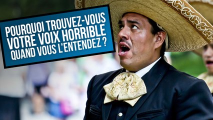 POURQUOI TROUVEZ-VOUS VOTRE VOIX HORRIBLE QUAND VOUS L'ENTENDEZ ?