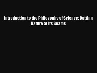 Read Introduction to the Philosophy of Science: Cutting Nature at Its Seams Ebook Free