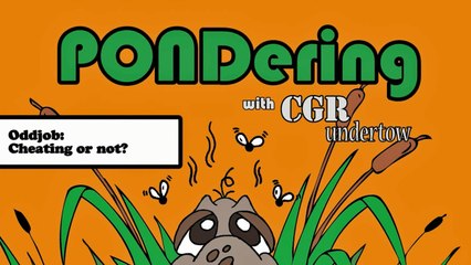CGR Undertow - PONDering: Oddjob: Cheating or not?