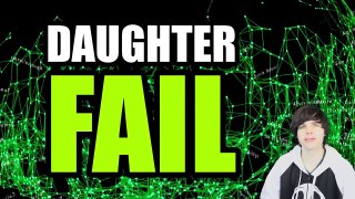 Daughter FAIL