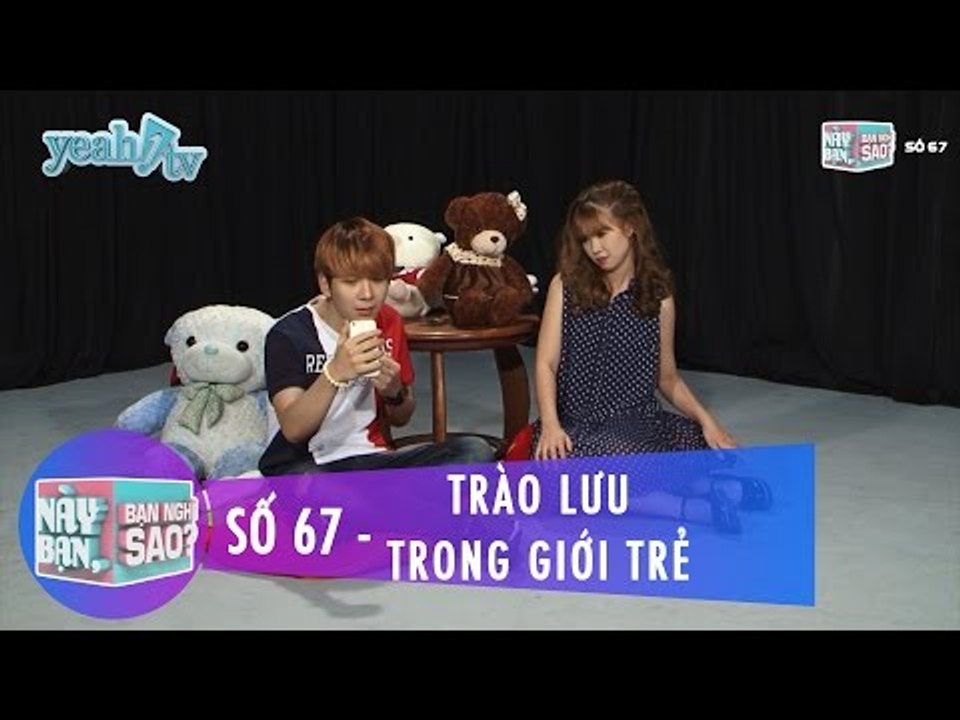 Này Bạn Bạn Nghĩ Sao 67 | Trào Lưu Trong Giới Trẻ | Khởi My & Huy Khánh | Fullshow