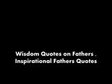 Wisdom Quotes on Fathers , Inspirational Fathers Quotes, Fathers Day Quotes-Z79VhOwoVUA