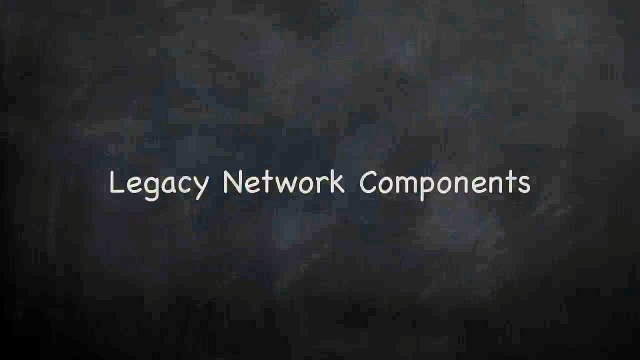 7.Legacy Network Components