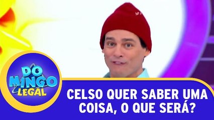 Celso quer saber uma coisa, o que será?
