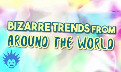 7 Most Bizarre Trends From Around The World