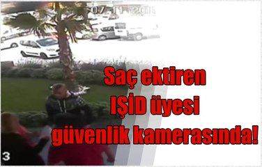 Saç ektiren IŞİD üyesi güvenlik kamerasında!