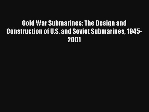 Read Cold War Submarines: The Design and Construction of U.S. and Soviet Submarines 1945-2001