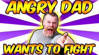 ANGRY DAD WANTS TO FIGHT ME!