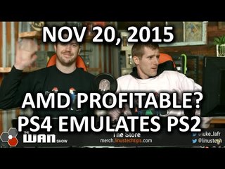 The WAN Show - AMD Profitable in 2 Years? & the PS4 Can Emulate PS2 Games! - Nov 20, 2015