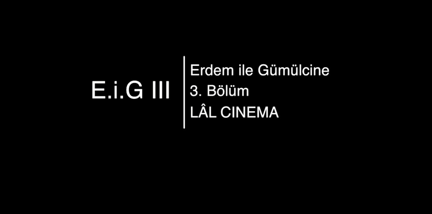 LÂL CINEMA // E.i.G III  'Erdem ile Gümülcine: 3. Bölüm'