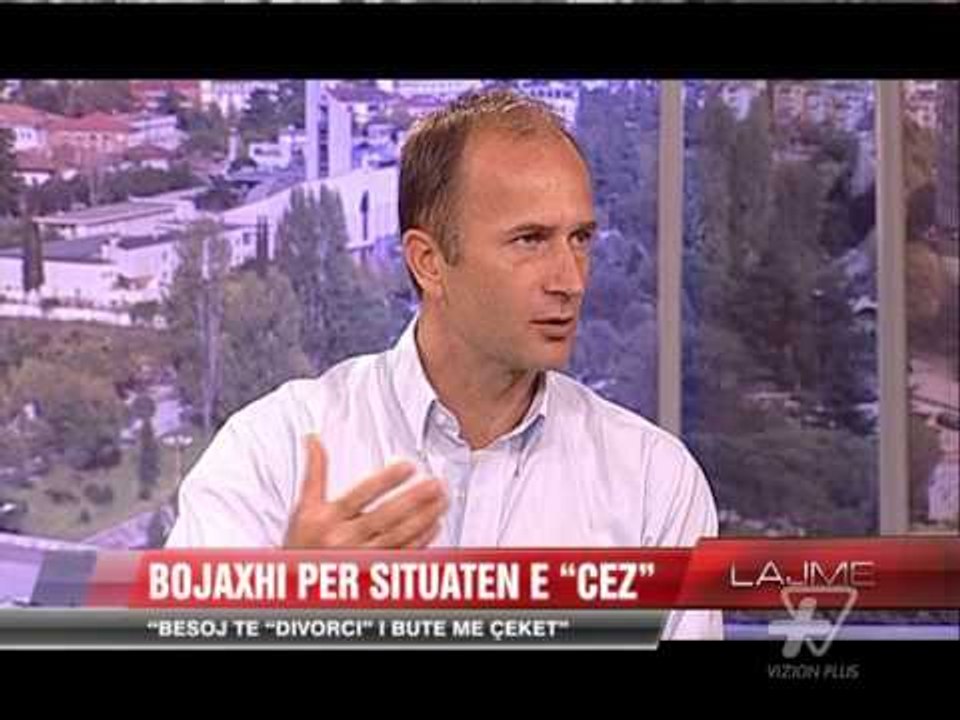 Bojaxhi për situatën e "CEZ" - News, Lajme - Vizion Plus