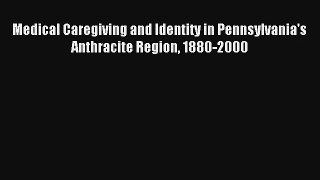 Medical Caregiving and Identity in Pennsylvania's Anthracite Region 1880-2000  Online Book