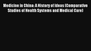 Medicine in China: A History of Ideas (Comparative Studies of Health Systems and Medical Care)