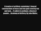 A treatise of artillery: containing I. General constructions of brass and iron guns used by