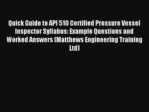 Quick Guide to API 510 Certified Pressure Vessel Inspector Syllabus: Example Questions and