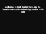 Authorized to Heal: Gender Class and the Transformation of Medicine in Appalachia 1880-1930