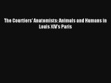 The Courtiers' Anatomists: Animals and Humans in Louis XIV's Paris Read Online