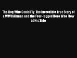 [PDF Download] The Dog Who Could Fly: The Incredible True Story of a WWII Airman and the Four-legged