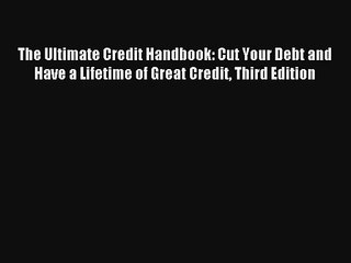 The Ultimate Credit Handbook: Cut Your Debt and Have a Lifetime of Great Credit Third Edition