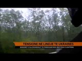 Tensione në lindje të Ukrainës - Top Channel Albania - News - Lajme