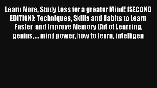 Learn More Study Less for a greater Mind! (SECOND EDITION): Techniques Skills and Habits to