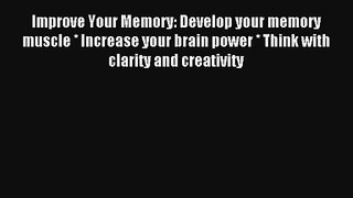 Improve Your Memory: Develop your memory muscle * Increase your brain power * Think with clarity