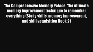 The Comprehensive Memory Palace: The ultimate memory improvement technique to remember everything