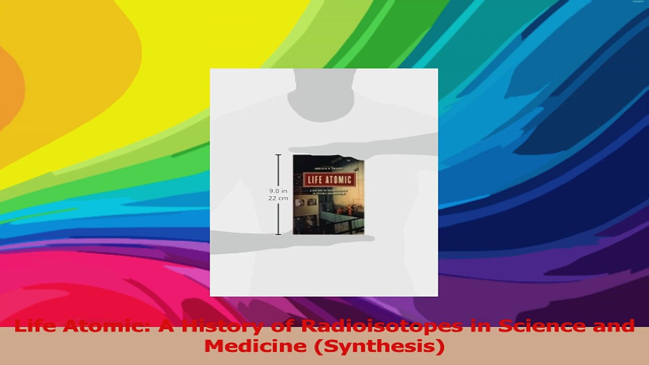 Life Atomic A History of Radioisotopes in Science and Medicine Synthesis Read Online