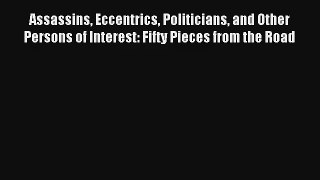 Read Assassins Eccentrics Politicians and Other Persons of Interest: Fifty Pieces from the