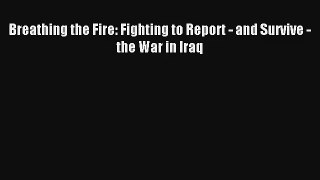 Read Breathing the Fire: Fighting to Report - and Survive - the War in Iraq PDF Online