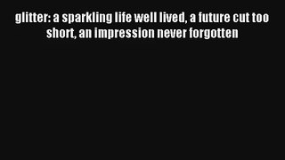 glitter: a sparkling life well lived a future cut too short an impression never forgotten [Download]