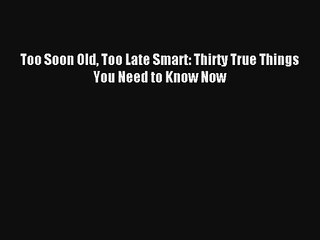 Too Soon Old Too Late Smart: Thirty True Things You Need to Know Now [Read] Online