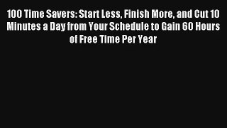 100 Time Savers: Start Less Finish More and Cut 10 Minutes a Day from Your Schedule to Gain