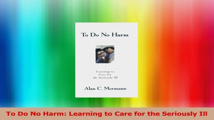 To Do No Harm Learning to Care for the Seriously Ill Read Online