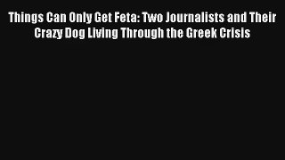 Read Things Can Only Get Feta: Two Journalists and Their Crazy Dog Living Through the Greek