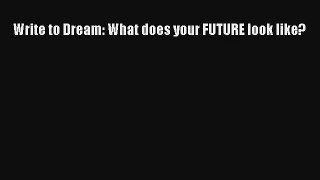 Write to Dream: What does your FUTURE look like? [PDF Download] Online
