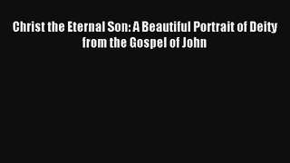 Christ the Eternal Son: A Beautiful Portrait of Deity from the Gospel of John [Read] Online