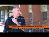 Serbët: Eshtë vetëm ndeshje futbolli - Top Channel Albania - News - Lajme