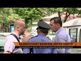 Ekzekutohet bankieri Artan Santo - Top Channel Albania - News - Lajme