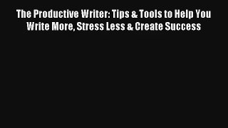 Read The Productive Writer: Tips & Tools to Help You Write More Stress Less & Create Success