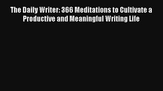 Read The Daily Writer: 366 Meditations to Cultivate a Productive and Meaningful Writing Life
