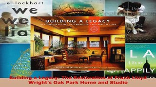 Read  Building a Legacy The Restoration of Frank Lloyd Wrights Oak Park Home and Studio EBooks Online