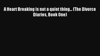 [Read] A Heart Breaking is not a quiet thing... (The Divorce Diaries Book One) Online