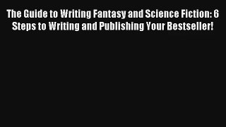 [Read] The Guide to Writing Fantasy and Science Fiction: 6 Steps to Writing and Publishing