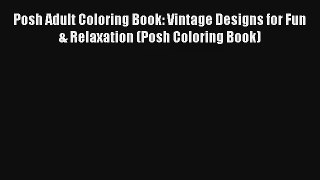 Posh Adult Coloring Book: Vintage Designs for Fun & Relaxation (Posh Coloring Book) [PDF Download]