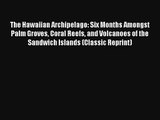 Read The Hawaiian Archipelago: Six Months Amongst Palm Groves Coral Reefs and Volcanoes of